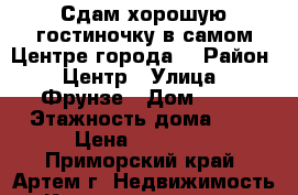 Сдам хорошую гостиночку в самом Центре города! › Район ­ Центр › Улица ­ Фрунзе › Дом ­ 54 › Этажность дома ­ 9 › Цена ­ 11 000 - Приморский край, Артем г. Недвижимость » Квартиры аренда   